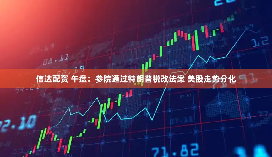 信达配资 午盘：参院通过特朗普税改法案 美股走势分化