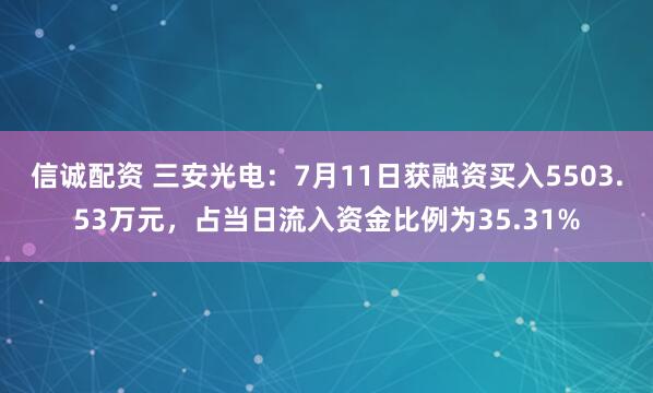 信诚配资 三安光电：7月11日获融资买入5503.53万元，占当日流入资金比例为35.31%