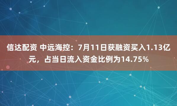 信达配资 中远海控：7月11日获融资买入1.13亿元，占当日流入资金比例为14.75%