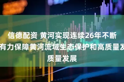 信德配资 黄河实现连续26年不断流 有力保障黄河流域生态保护和高质量发展