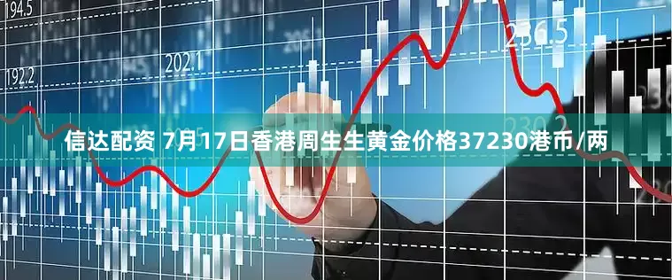 信达配资 7月17日香港周生生黄金价格37230港币/两