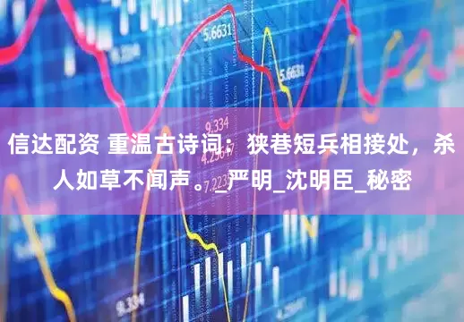 信达配资 重温古诗词：狭巷短兵相接处，杀人如草不闻声。_严明_沈明臣_秘密