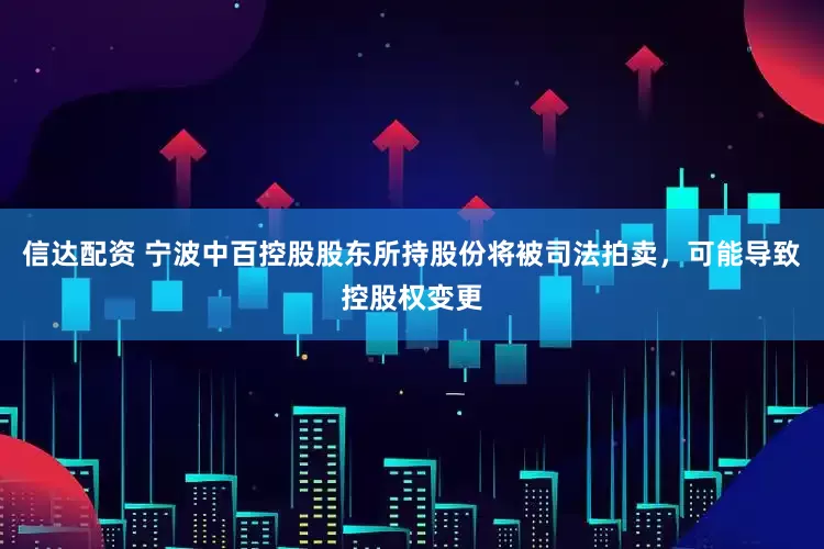 信达配资 宁波中百控股股东所持股份将被司法拍卖，可能导致控股权变更