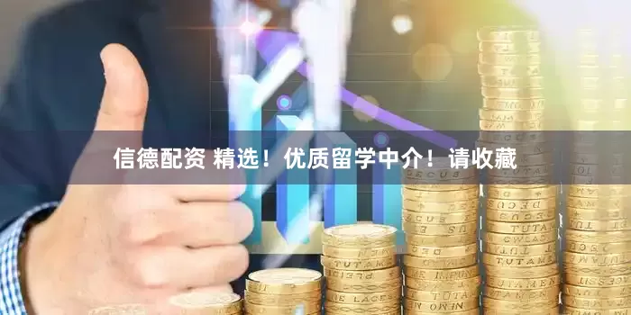 信德配资 精选！优质留学中介！请收藏