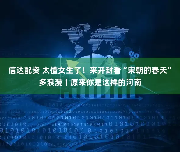 信达配资 太懂女生了！来开封看“宋朝的春天”多浪漫丨原来你是这样的河南