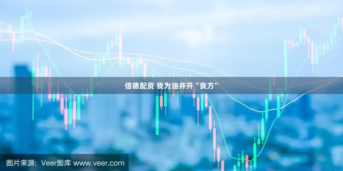 信德配资 我为油井开“良方”