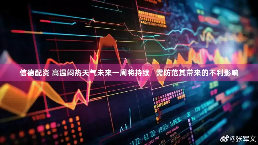 信德配资 高温闷热天气未来一周将持续   需防范其带来的不利影响